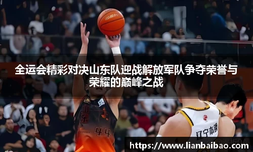 全运会精彩对决山东队迎战解放军队争夺荣誉与荣耀的巅峰之战